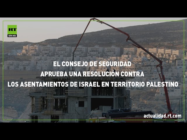 El Consejo de Seguridad aprueba resolución contra asentamientos de Israel en territorio palestino